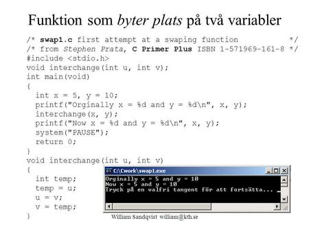 William Sandqvist Funktion som byter plats på två variabler /* swap1.c first attempt at a swaping function */ /* from Stephen Prata, C Primer.