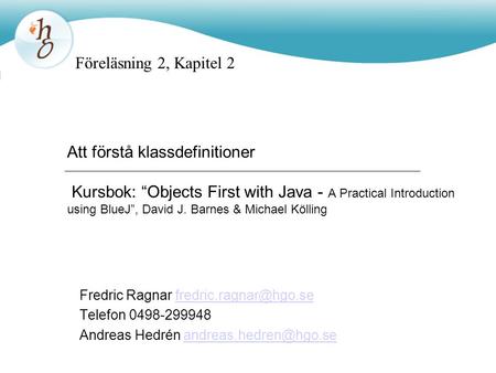 Föreläsning 2, Kapitel 2 Att förstå klassdefinitioner Kursbok: “Objects First with Java - A Practical Introduction using BlueJ”, David J. Barnes & Michael.