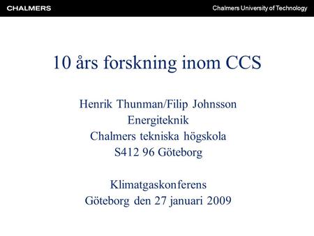 Chalmers University of Technology 10 års forskning inom CCS Henrik Thunman/Filip Johnsson Energiteknik Chalmers tekniska högskola S412 96 Göteborg Klimatgaskonferens.