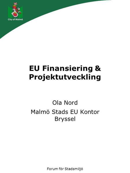 Forum för Stadsmiljö EU Finansiering & Projektutveckling Ola Nord Malmö Stads EU Kontor Bryssel.