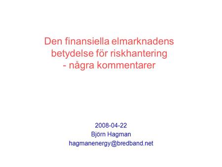 Den finansiella elmarknadens betydelse för riskhantering - några kommentarer 2008-04-22 Björn Hagman