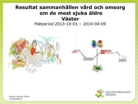 Resultat sammanhållen vård och omsorg om de mest sjuka äldre Väster Mätperiod 2013-10-01 – 2014-04-09 Margit Gehrke Flyckt Projektledare.