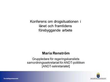 Socialdepartementet Konferens om drogsituationen i länet och framtidens förebyggande arbete Maria Renström Gruppledare för regeringskansliets samordningssekretariat.