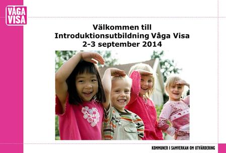 Välkommen till Introduktionsutbildning Våga Visa 2-3 september 2014