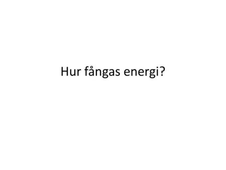 Hur fångas energi?.