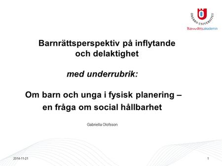 Barnrättsperspektiv på inflytande och delaktighet med underrubrik: Om barn och unga i fysisk planering – en fråga om social hållbarhet Gabriella Olofsson.
