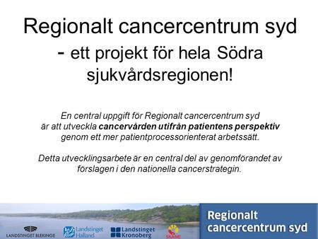 W w w. s k a n e. s e / r c c Regionalt cancercentrum syd - ett projekt för hela Södra sjukvårdsregionen! En central uppgift för Regionalt cancercentrum.