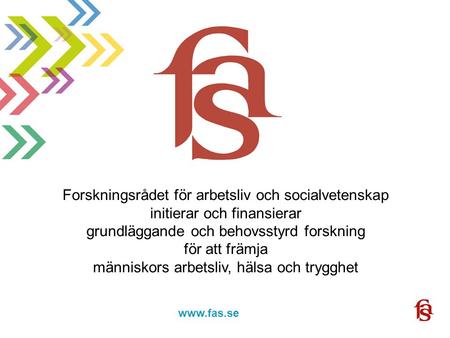 Www.fas.forskning.se www.fas.se Forskningsrådet för arbetsliv och socialvetenskap initierar och finansierar grundläggande och behovsstyrd forskning för.