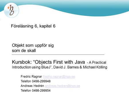 Föreläsning 6, kapitel 6 Objekt som uppför sig som de skall Kursbok: “Objects First with Java - A Practical Introduction using BlueJ”, David J. Barnes.