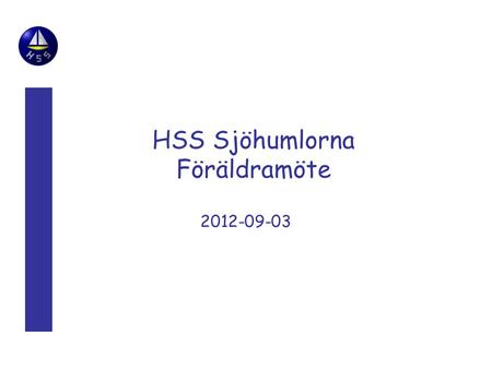 HSS Sjöhumlorna Föräldramöte 2012-09-03. Innehåll Verksamheten –Scouting –HSS –Sjöhumlorna Segling Hajk Läger Lägeråtersamling.