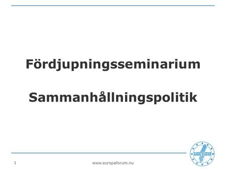 Www.europaforum.nu 1 Fördjupningsseminarium Sammanhållningspolitik.