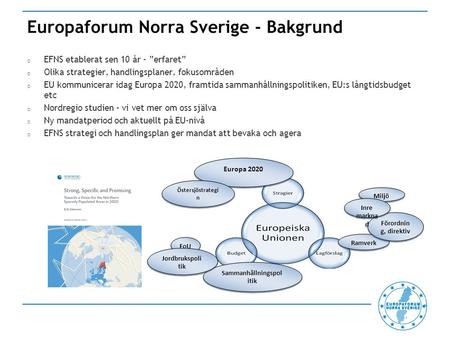 Europaforum Norra Sverige - Bakgrund o EFNS etablerat sen 10 år - ”erfaret” o Olika strategier, handlingsplaner, fokusområden o EU kommunicerar idag Europa.