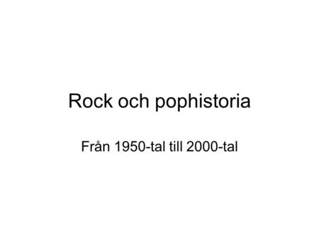 Rock och pophistoria Från 1950-tal till 2000-tal.