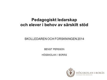 Pedagogiskt ledarskap och elever i behov av särskilt stöd SKOLLEDAREN OCH FORSKNINGEN 2014 BENGT PERSSON HÖGSKOLAN I BORÅS.