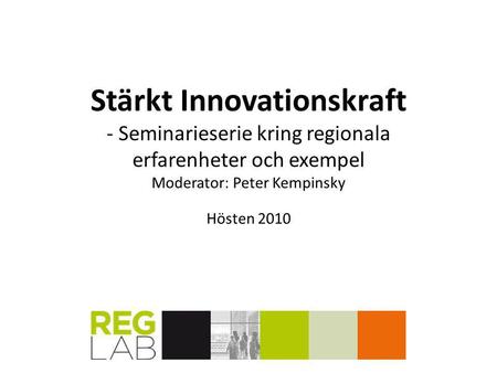 Stärkt Innovationskraft - Seminarieserie kring regionala erfarenheter och exempel Moderator: Peter Kempinsky Hösten 2010.