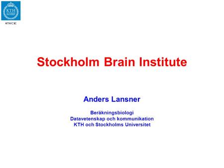 KTH/CSC Stockholm Brain Institute Anders Lansner Beräkningsbiologi Datavetenskap och kommunikation KTH och Stockholms Universitet.