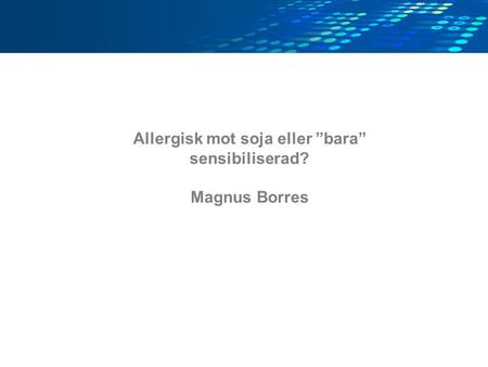 Allergisk mot soja eller ”bara” sensibiliserad? Magnus Borres