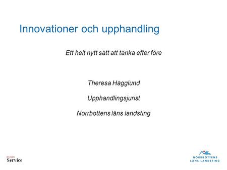 DIVISION Service Innovationer och upphandling Ett helt nytt sätt att tänka efter före Theresa Hägglund Upphandlingsjurist Norrbottens läns landsting.