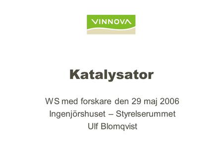 Katalysator WS med forskare den 29 maj 2006 Ingenjörshuset – Styrelserummet Ulf Blomqvist.