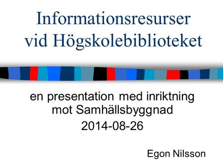 Informationsresurser vid Högskolebiblioteket en presentation med inriktning mot Samhällsbyggnad 2014-08-26 Egon Nilsson.