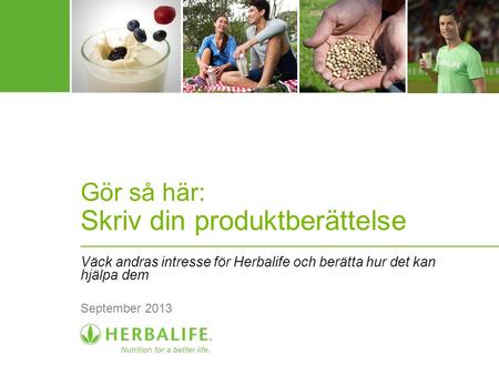 Gör så här: Skriv din produktberättelse Väck andras intresse för Herbalife och berätta hur det kan hjälpa dem September 2013.