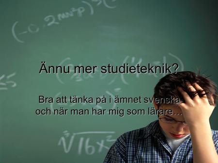 Bra att tänka på i ämnet svenska och när man har mig som lärare…