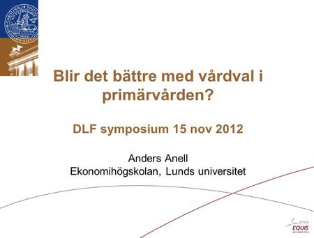 Blir det bättre med vårdval i primärvården? DLF symposium 15 nov 2012 Anders Anell Ekonomihögskolan, Lunds universitet.