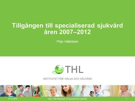 23.11.2014Källa: THL/Tillgången till specialiserad sjukvård1 Tillgången till specialiserad sjukvård åren 2007–2012 Pirjo Häkkinen.