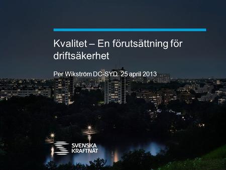 Kvalitet – En förutsättning för driftsäkerhet Per Wikström DC-SYD 25 april 2013.