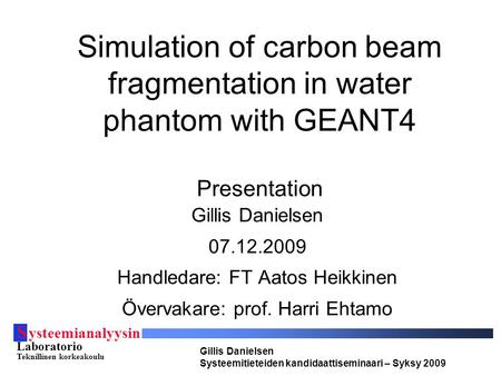 S ysteemianalyysin Laboratorio Teknillinen korkeakoulu Gillis Danielsen Systeemitieteiden kandidaattiseminaari – Syksy 2009 Simulation of carbon beam fragmentation.