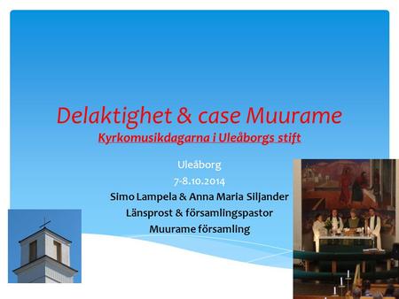 Delaktighet & case Muurame Kyrkomusikdagarna i Uleåborgs stift Uleåborg 7-8.10.2014 Simo Lampela & Anna Maria Siljander Länsprost & församlingspastor Muurame.