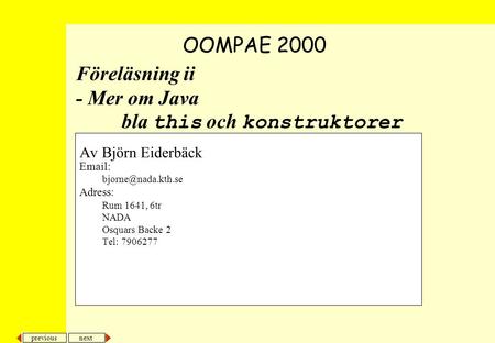 Next previous Föreläsning ii - Mer om Java bla this och konstruktorer Av Björn Eiderbäck   Adress: Rum 1641, 6tr NADA Osquars Backe.