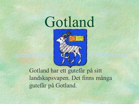 Gotland Gotland har ett gutefår på sitt landskapsvapen. Det finns många gutefår på Gotland.