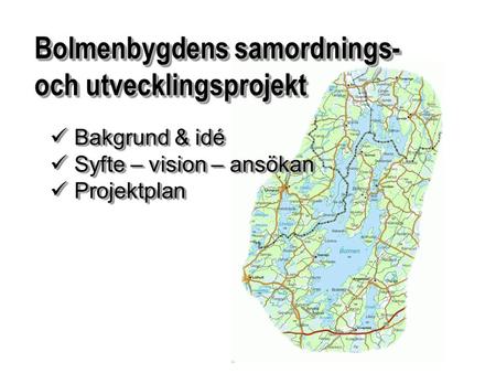 Bolmenbygdens samordnings- och utvecklingsprojekt Bakgrund & idé Bakgrund & idé Syfte – vision – ansökan Syfte – vision – ansökan Projektplan Projektplan.