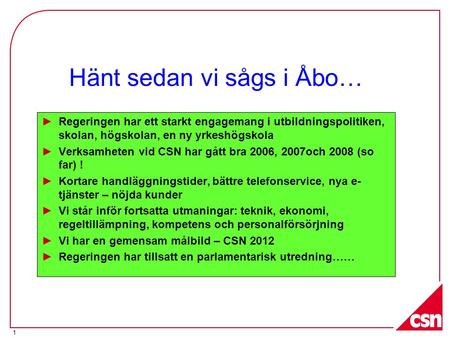 1 Hänt sedan vi sågs i Åbo… ►Regeringen har ett starkt engagemang i utbildningspolitiken, skolan, högskolan, en ny yrkeshögskola ►Verksamheten vid CSN.