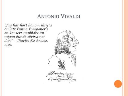 Antonio Vivaldi ”Jag har hört honom skryta om att kunna komponera en konsert snabbare än någon kunde skriva ner den!” – Charles De Brosse, 1739.