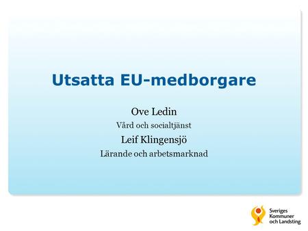 Utsatta EU-medborgare Ove Ledin Vård och socialtjänst Leif Klingensjö Lärande och arbetsmarknad.