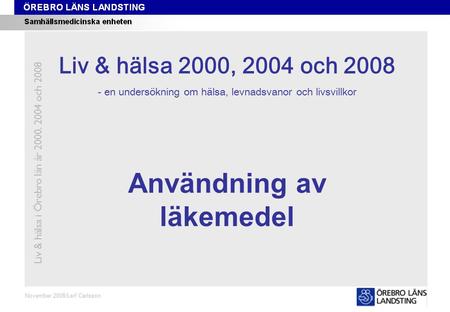 Kapitel 2 November 2008/Leif Carlsson Användning av läkemedel Liv & hälsa i Örebro län år 2000, 2004 och 2008 Liv & hälsa 2008 Liv & hälsa 2000, 2004 och.