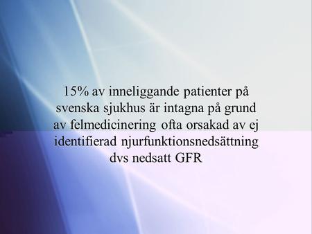 15% av inneliggande patienter på svenska sjukhus är intagna på grund av felmedicinering ofta orsakad av ej identifierad njurfunktionsnedsättning dvs nedsatt.