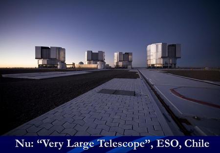 Nu: “Very Large Telescope”, ESO, Chile. Snart: ALMA radioteleskop, Chile.