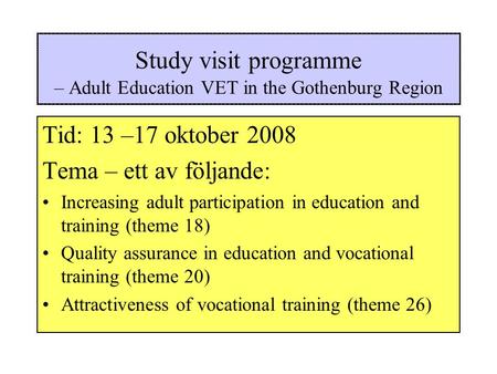 Study visit programme – Adult Education VET in the Gothenburg Region Tid: 13 –17 oktober 2008 Tema – ett av följande: Increasing adult participation in.
