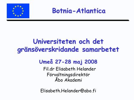 Botnia-Atlantica Universiteten och det gränsöverskridande samarbetet Umeå 27-28 maj 2008 Universiteten och det gränsöverskridande samarbetet Umeå 27-28.