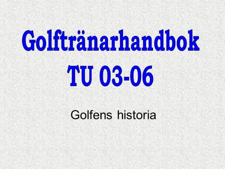 Golftränarhandbok TU 03-06 Golfens historia.