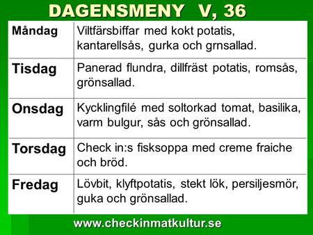 Www.checkinmatkultur.se DAGENSMENY V, 36 DAGENSMENY V, 36 MåndagViltfärsbiffar med kokt potatis, kantarellsås, gurka och grnsallad. Tisdag Panerad flundra,