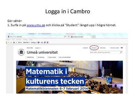 Logga in i Cambro Gör såhär: 1. Surfa in på www.umu.se och klicka på ”Student” längst upp i högra hörnet.www.umu.se.
