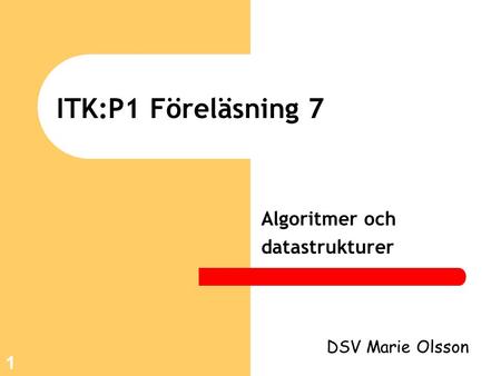 1 ITK:P1 Föreläsning 7 Algoritmer och datastrukturer DSV Marie Olsson.