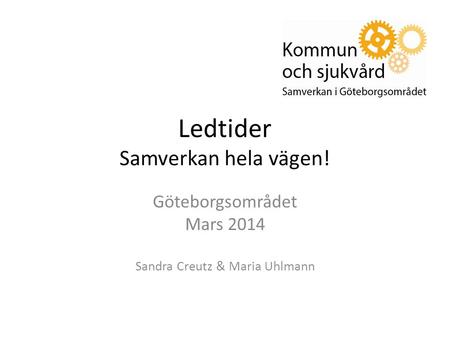 Ledtider Samverkan hela vägen! Göteborgsområdet Mars 2014 Sandra Creutz & Maria Uhlmann.