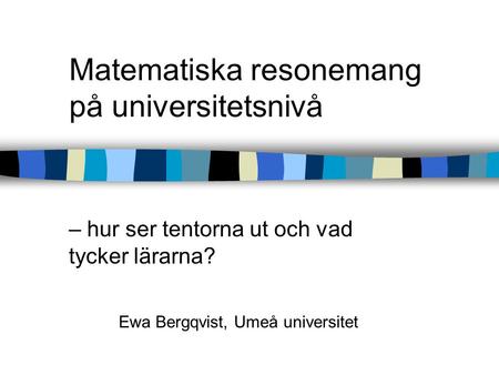 Matematiska resonemang på universitetsnivå – hur ser tentorna ut och vad tycker lärarna? Ewa Bergqvist, Umeå universitet.