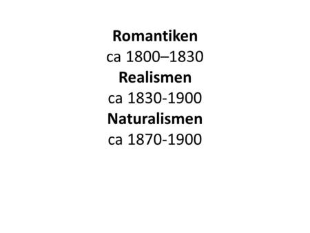 Romantiken ca 1800–1830 Realismen ca Naturalismen ca