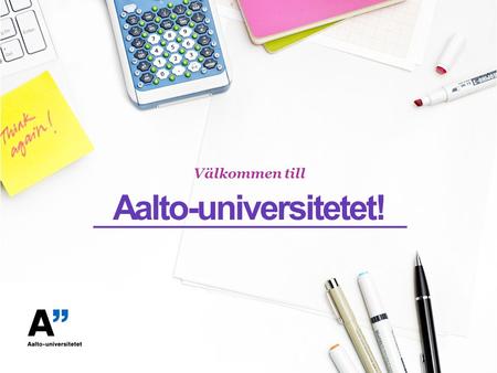 Aalto-universitetet! Välkommen till. Där vetenskap och konst möter teknik och ekonomi.
